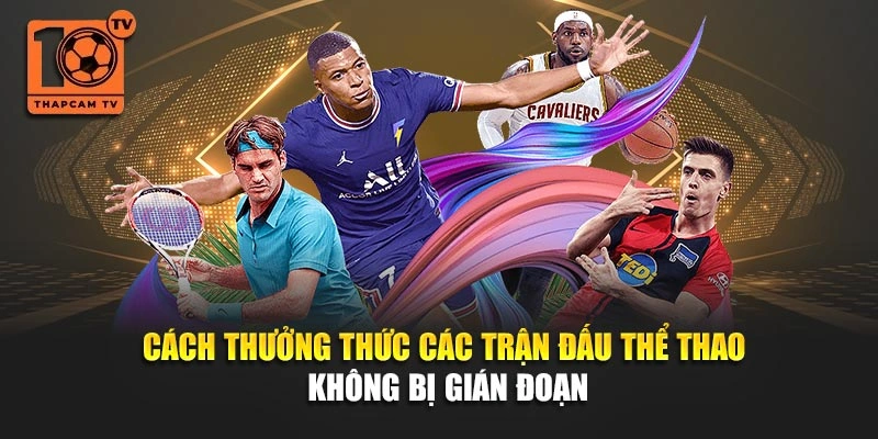 Cách thưởng thức các trận đấu thể thao không bị gián đoạn