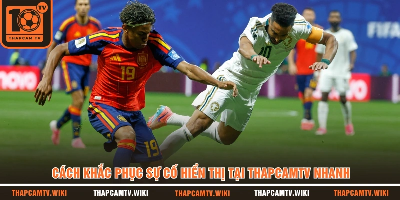 Cách khắc phục sự cố hiển thị tại THAPCAMTV nhanh