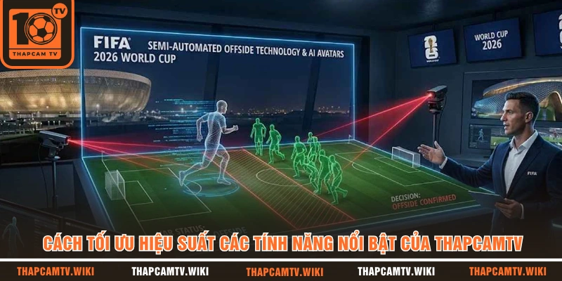 Cách tối ưu hiệu suất các tính năng nổi bật của THAPCAMTV