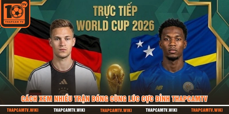 Cách Xem Nhiều Trận Bóng Cùng Lúc Cực Đỉnh Trên THAPCAMTV