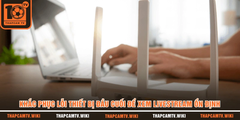 Khắc phục lỗi thiết bị đầu cuối để xem livestream ổn định