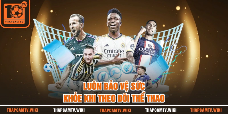 Luôn bảo vệ sức khỏe khi theo dõi thể thao