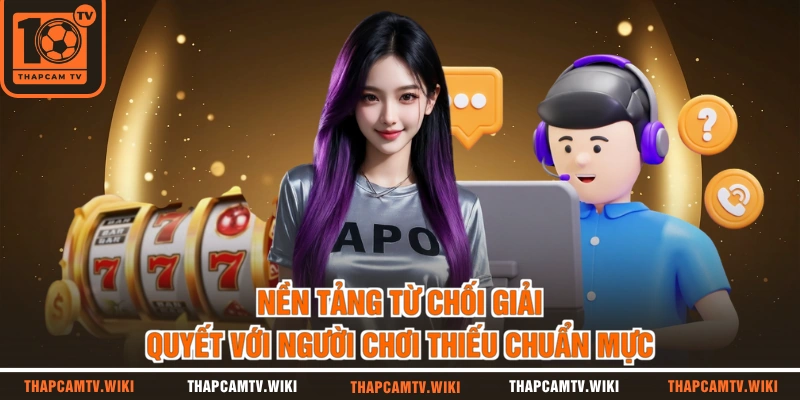 Nền tảng từ chối giải quyết với người chơi thiếu chuẩn mực