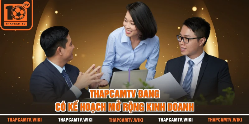 THAPCAMTV đang có kế hoạch mở rộng kinh doanh