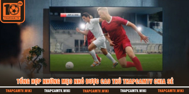 Tổng hợp những mẹo nhỏ được cao thủ THAPCAMTV chia sẻ